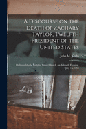 A Discourse on the Death of Zachary Taylor, Twelfth President of the United States: Delivered in the Rutgers' Street Church, on Sabbath Evening, July 14, 1850