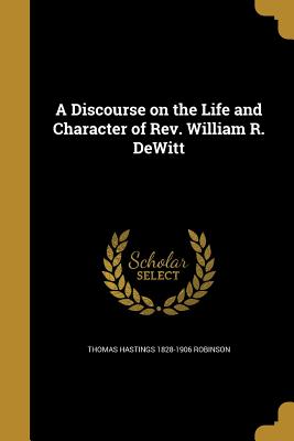 A Discourse on the Life and Character of Rev. William R. DeWitt - Robinson, Thomas Hastings 1828-1906