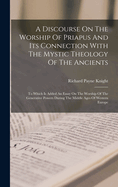 A Discourse On The Worship Of Priapus And Its Connection With The Mystic Theology Of The Ancients: To Which Is Added An Essay On The Worship Of The Generative Powers During The Middle Ages Of Western Europe