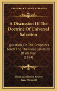 A Discussion of the Doctrine of Universal Salvation: Question, Do the Scriptures Teach the Final Salvation of All Men?""