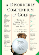 A Disorderly Compendium of Golf: Wisdom, Folly, Rules, Truths, Trivia, and More