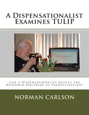 A Dispensationalist Examines TULIP: Can a Dispensationalist believe the Reformed Doctrine of Predestination? - Dunham Th D, Duane a, and Carlson Bth, Norman E