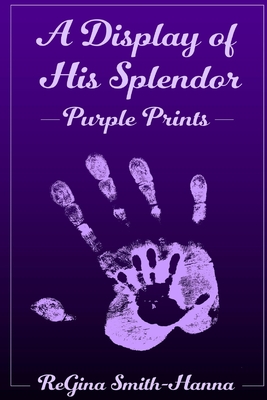 A Display of His Splendor: Purple Prints - Smith-Hanna, Regina