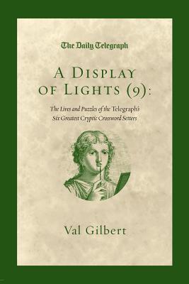 A Display of Lights (9): The Lives and Puzzles of the Telegraph's Six Greatest Cryptic Crossword Setters - Telegraph Group Limited, and Gilbert, Val