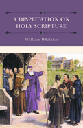 A Disputations on Holy Scripture: Against the Papists Especially Bellarmine and Stapleton