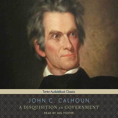 A Disquisition on Government - Calhoun, John C, and Foster, Mel (Read by)