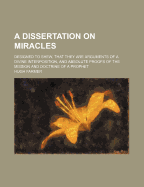 A Dissertation on Miracles: Designed to Shew, That They Are Arguments of a Divine Interposition, and Absolute Proofs of the Mission and Doctrine of a Prophet