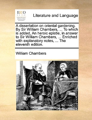 A Dissertation on Oriental Gardening. by Sir William Chambers, ... to Which Is Added, an Heroic Epistle, in Answer to Sir William Chambers, ... Enriched with Explanatory Notes, ... the Eleventh Edition. - Chambers, William, Sir