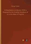 A Dissertation on Slavery: With a Proposal for the Gradual Abolition of It, in the State of Virginia