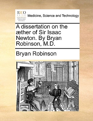 A Dissertation on the Aether of Sir Isaac Newton. by Bryan Robinson, M.D. - Robinson, Bryan