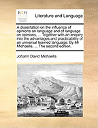 A Dissertation on the Influence of Opinions on Language and of Language on Opinions, Which Gained the Prussian Royal Academy's Prize on That Subject. Containing Many Curious Particulars in Philology, Natural History and Scriptural Phraseology, Together Wi