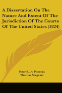 A Dissertation On The Nature And Extent Of The Jurisdiction Of The Courts Of The United States (1824)