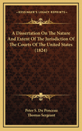 A Dissertation on the Nature and Extent of the Jurisdiction of the Courts of the United States, Being a Valedictory Address Delivered to the