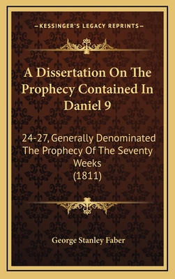 A Dissertation on the Prophecy Contained in Daniel 9: 24-27, Generally Denominated the Prophecy of the Seventy Weeks (1811) - Faber, George Stanley