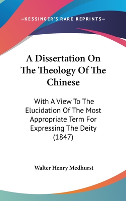 A Dissertation On The Theology Of The Chinese: With A View To The Elucidation Of The Most Appropriate Term For Expressing The Deity (1847) - Medhurst, Walter Henry