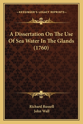 A Dissertation on the Use of Sea Water in the Glands (1760) - Russell, Richard, Che, and Wall, John (Translated by)