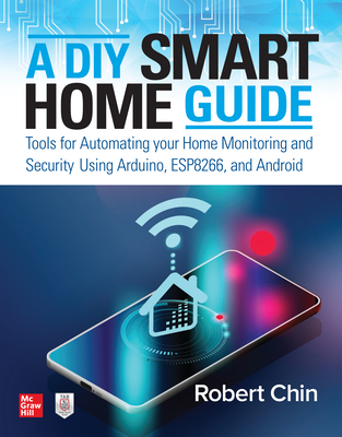 A DIY Smart Home Guide: Tools for Automating Your Home Monitoring and Security Using Arduino, Esp8266, and Android - Chin, Robert