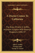 A Doctor Comes To California: The Diary Of John S. Griffin, Assistant Surgeon With Kearny's Dragoons, 1846-47