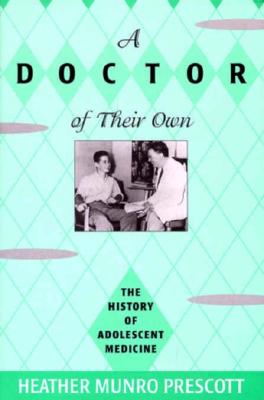 A Doctor of Their Own: The History of Adolescent Medicine - Prescott, Heather Munro