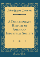 A Documentary History of American Industrial Society (Classic Reprint)