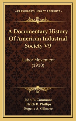 A Documentary History of American Industrial Society V9: Labor Movement (1910) - Commons, John R (Editor), and Phillips, Ulrich B (Editor), and Gilmore, Eugene A (Editor)