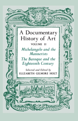 A Documentary History of Art, Volume 2: Michelangelo and the Mannerists, the Baroque and the Eighteenth Century - Holt, Elizabeth Gilmore