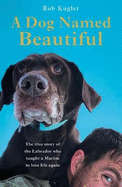 A Dog Named Beautiful: The true story of the Labrador who taught a Marine to love life again