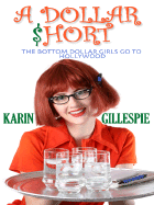 A Dollar Short: The Bottom Dollar Girls Go Hollywood - Gillespie, Karin