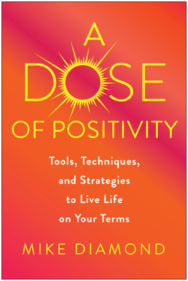 A Dose of Positivity: Tools, Techniques, and Strategies to Live Life on Your Terms - Diamond, Mike, and Meltzer, David (Foreword by)