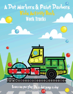 A Dot Markers & Paint Daubers Kids Activity Book: Work Trucks: Learn as you play: Do a dot page a day