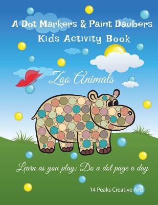 A Dot Markers & Paint Daubers Kids Activity Book: Zoo Animals: Learn as you play: Do a dot page a day - Peaks, 14, and Creative Arts, 14 Peaks