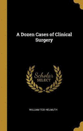 A Dozen Cases of Clinical Surgery