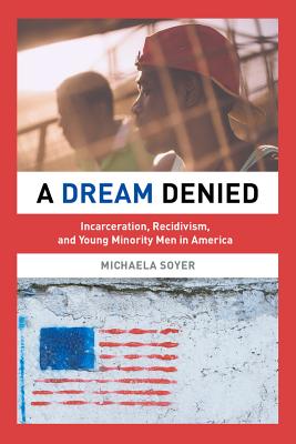 A Dream Denied: Incarceration, Recidivism, and Young Minority Men in America - Soyer, Michaela