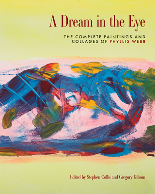 A Dream in the Eye: The Complete Paintings and Collages of Phyllis Webb - Collis, Stephen (Editor), and Hayes, Diana (Contributions by), and Warland, Betsy (Contributions by), and White, Laurie...