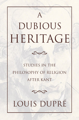 A Dubious Heritage: Studies in the Philosophy of Religion After Kant - Dupre, Louis