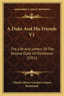 A Duke And His Friends V1: The Life And Letters Of The Second Duke Of Richmond (1911)