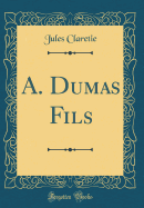 A. Dumas Fils (Classic Reprint)