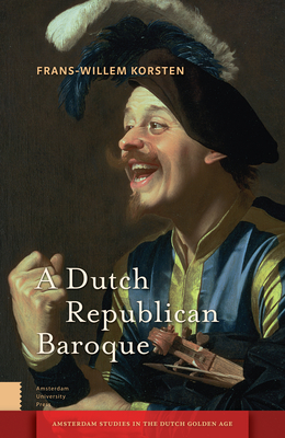 A Dutch Republican Baroque: Theatricality, Dramatization, Moment and Event - Korsten, Frans-Willem