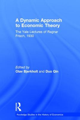 A Dynamic Approach to Economic Theory: The Yale Lectures of Ragnar Frisch - Frisch, Ragnar, and Bjerkholt, Olav (Editor), and Qin, Duo (Editor)