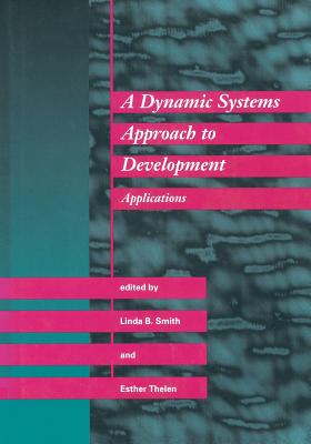 A Dynamic Systems Approach to Development: Applications - Smith, Linda B (Editor), and Thelen, Esther (Editor)