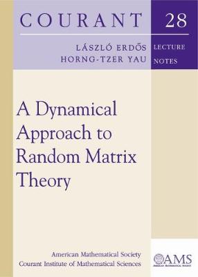 A Dynamical Approach to Random Matrix Theory - Courant Institute of Mathematical Sciences, and Erdios, Laaszlao, and Yau, Horng-Tzer