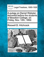 A Eulogy on Daniel Webster: Delivered Before the Students of Bowdoin College, on Friday, Nov. 12th, 1852.