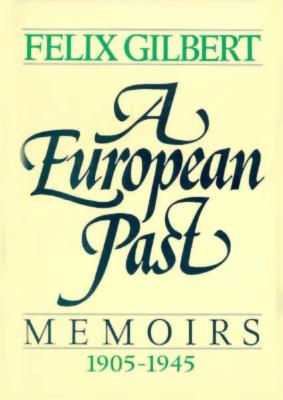 A European Past: Memoirs, 1905-1945 - Gilbert, Felix