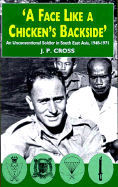 A Face Like a Chicken's Backside: An Unconventional Soldier in South East Asia, 1948-1971 - Cross, J P