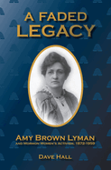 A Faded Legacy: Amy Brown Lyman and Mormon Women's Activism, 1872 - 1959