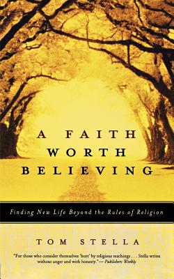 A Faith Worth Believing: Finding New Life Beyond the Rules of Religion - Stella, Tom