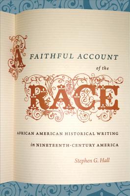 A Faithful Account of the Race: African American Historical Writing in Nineteenth-Century America - Hall, Stephen G