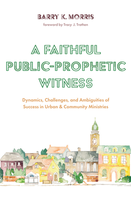 A Faithful Public-Prophetic Witness - Morris, Barry K, and Trothen, Tracy J (Foreword by)