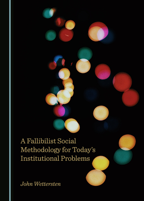 A Fallibilist Social Methodology for Today's Institutional Problems - Wettersten, John