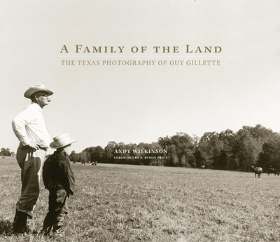 A Family of the Land: The Texas Photography of Guy Gillette Volume 13 - Wilkinson, Andy, and Price, B Byron (Foreword by)